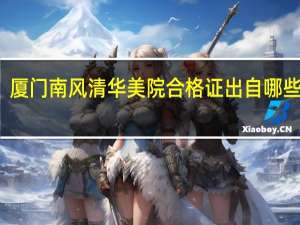 厦门南风清华美院合格证出自哪些校区