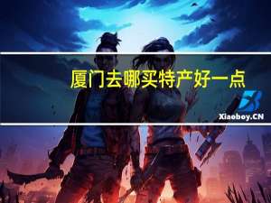厦门去哪买特产好一点