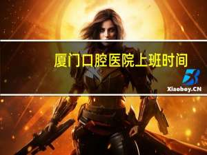 厦门口腔医院上班时间？厦门哪里补牙最快