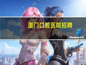 厦门口腔医院招聘(厦门医学院口腔专业就业情况)