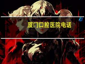 厦门口腔医院电话(厦门口腔医院怎么预约)