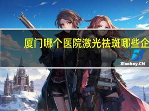 厦门哪个医院激光祛斑 哪些企业需要参加厦门光博会