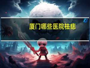 厦门哪些医院祛痣，哪个医院厦门用海扶刀做骨肿瘤