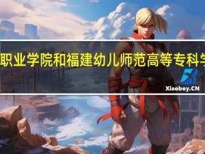 厦门城市职业学院和福建幼儿师范高等专科学校的专业对比