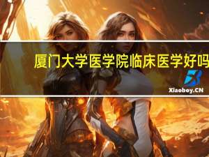 厦门大学医学院临床医学好吗