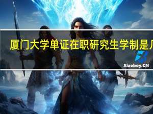 厦门大学单证在职研究生学制是几年