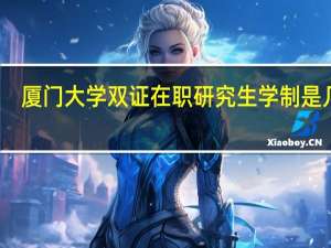 厦门大学双证在职研究生学制是几年
