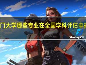 厦门大学哪些专业在全国学科评估中排名前五