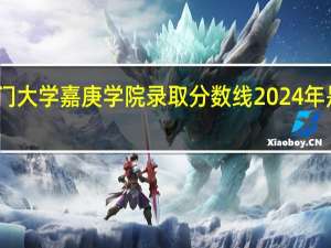 厦门大学嘉庚学院录取分数线2024年是多少分(附各省录取最低分)