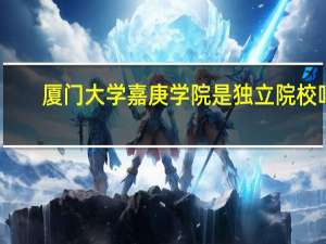 厦门大学嘉庚学院是独立院校吗