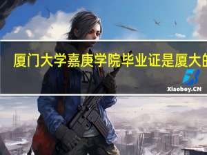厦门大学嘉庚学院毕业证是厦大的吗