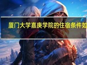 厦门大学嘉庚学院的住宿条件如何