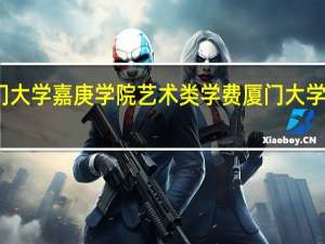 厦门大学嘉庚学院艺术类学费 厦门大学管理学院