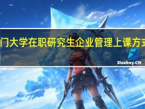 厦门大学在职研究生企业管理上课方式有哪些