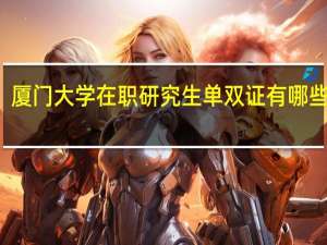 厦门大学在职研究生单双证有哪些区别