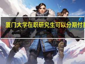厦门大学在职研究生可以分期付款吗