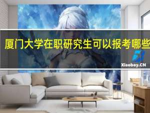厦门大学在职研究生可以报考哪些专业