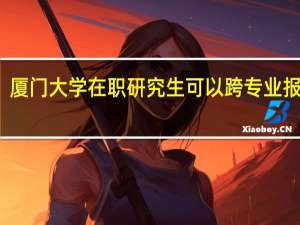 厦门大学在职研究生可以跨专业报考吗