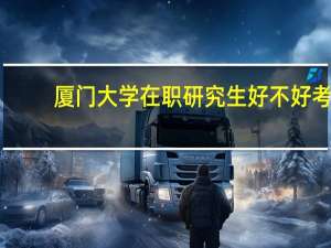 厦门大学在职研究生好不好考