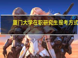 厦门大学在职研究生报考方式
