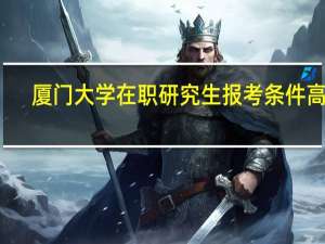 厦门大学在职研究生报考条件高吗