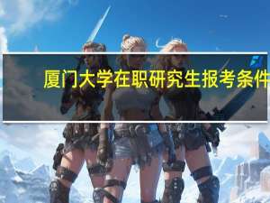 厦门大学在职研究生报考条件