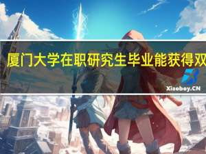 厦门大学在职研究生毕业能获得双证吗