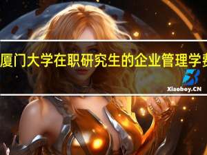 厦门大学在职研究生的企业管理学费高吗