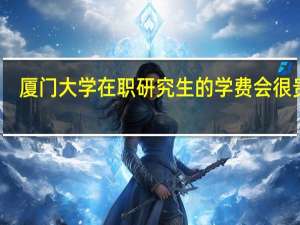 厦门大学在职研究生的学费会很贵吗