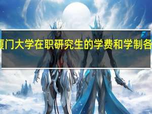 厦门大学在职研究生的学费和学制各是多少