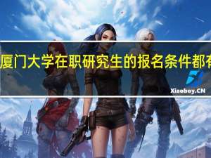 厦门大学在职研究生的报名条件都有哪些