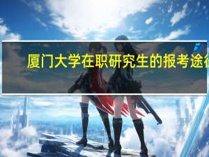 厦门大学在职研究生的报考途径