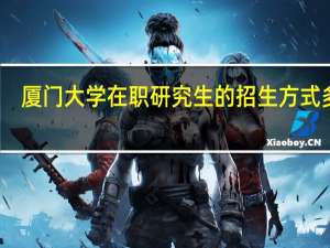 厦门大学在职研究生的招生方式多吗