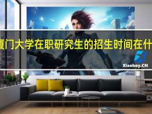 厦门大学在职研究生的招生时间在什么时候