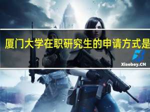 厦门大学在职研究生的申请方式是什么