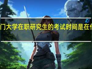 厦门大学在职研究生的考试时间是在什么时候