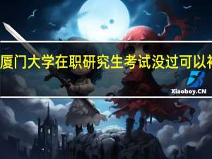 厦门大学在职研究生考试没过可以补考吗