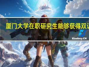 厦门大学在职研究生能够获得双证吗
