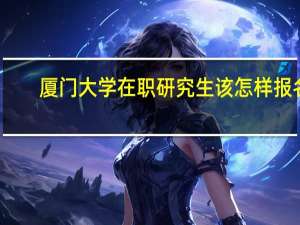 厦门大学在职研究生该怎样报名