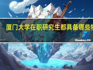 厦门大学在职研究生都具备哪些特点