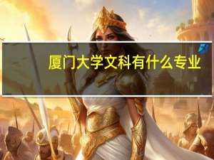 厦门大学文科有什么专业,大概要多少分