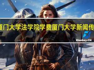 厦门大学法学院学费 厦门大学新闻传播学院