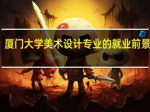 厦门大学美术设计专业的就业前景如何