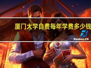 厦门大学自费每年学费多少钱（厦门大学学费标准）