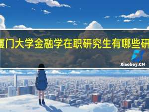 厦门大学金融学在职研究生有哪些研究方向