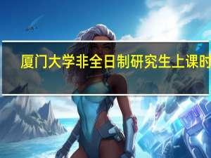 厦门大学非全日制研究生上课时间