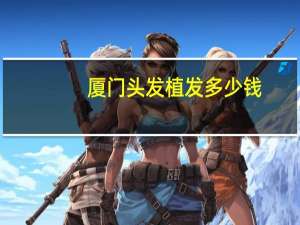 厦门头发植发多少钱？厦门种植眉毛正规医院是哪家