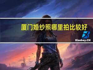 厦门婚纱照哪里拍比较好