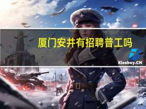 厦门安井有招聘普工吗