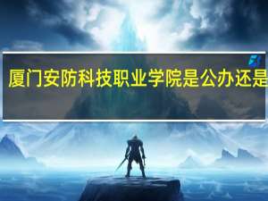 厦门安防科技职业学院是公办还是民办